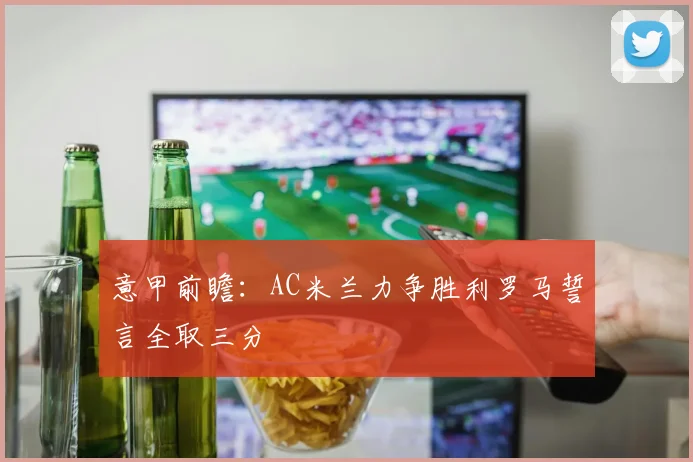 意甲前瞻：AC米兰力争胜利罗马誓言全取三分