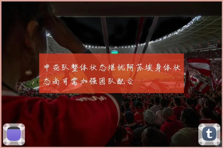 申花队整体状态堪忧阿苏埃身体状态尚可需加强团队配合