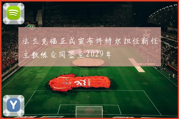 法兰克福正式宣布许特尔担任新任主教练合同签至2029年