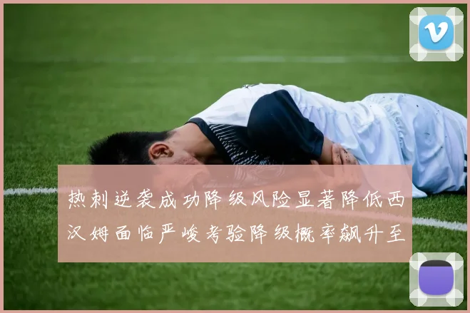 热刺逆袭成功降级风险显著降低西汉姆面临严峻考验降级概率飙升至77