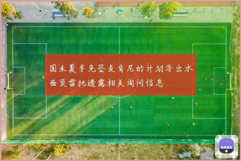 国米夏季免签麦肯尼的计划浮出水面莫雷托透露相关询问信息