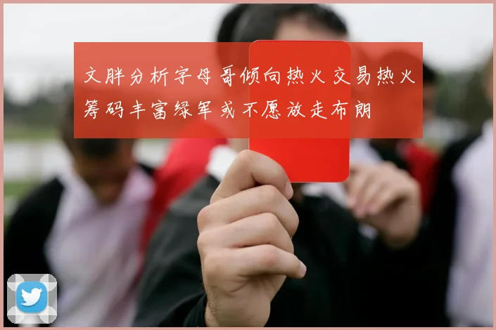 文胖分析字母哥倾向热火交易热火筹码丰富绿军或不愿放走布朗
