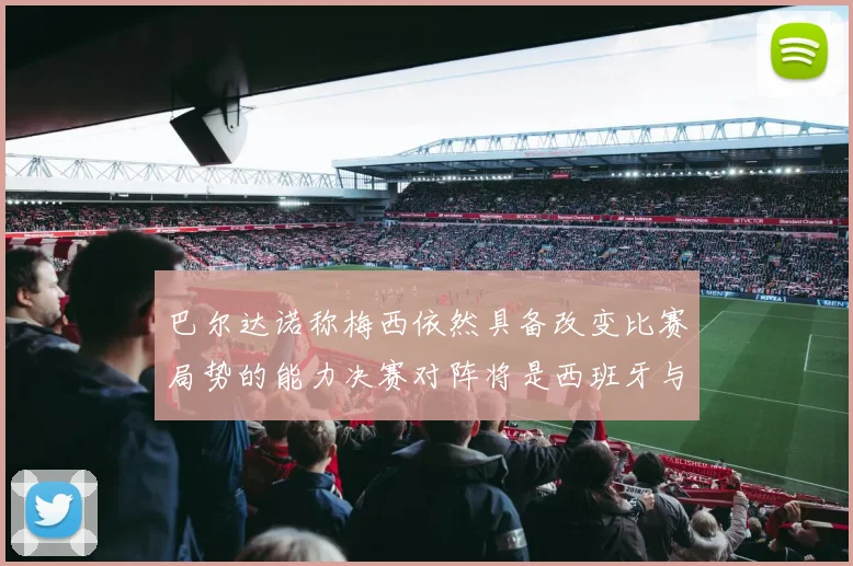 巴尔达诺称梅西依然具备改变比赛局势的能力决赛对阵将是西班牙与阿根廷