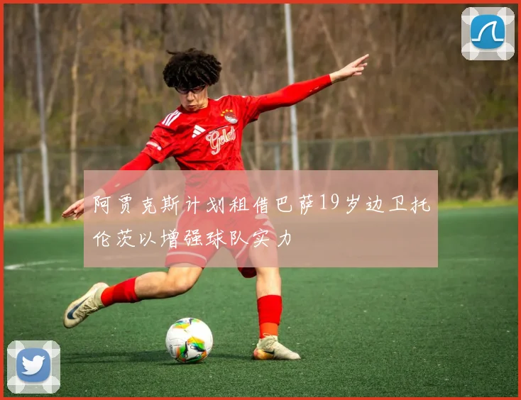 阿贾克斯计划租借巴萨19岁边卫托伦茨以增强球队实力