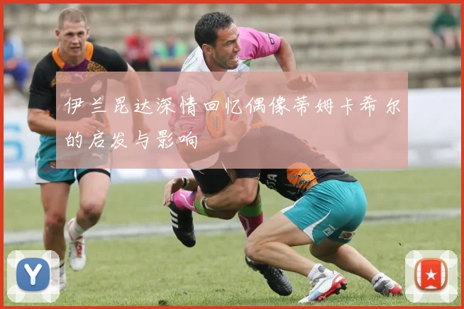 伊兰昆达深情回忆偶像蒂姆卡希尔的启发与影响