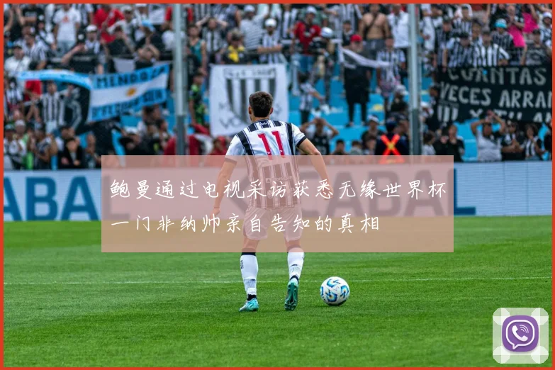 鲍曼通过电视采访获悉无缘世界杯一门非纳帅亲自告知的真相