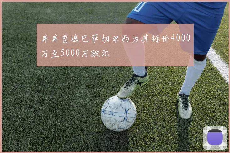 库库首选巴萨切尔西为其标价4000万至5000万欧元